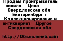 Продам проигрыватель винила  › Цена ­ 1 000 - Свердловская обл., Екатеринбург г. Коллекционирование и антиквариат » Другое   . Свердловская обл.